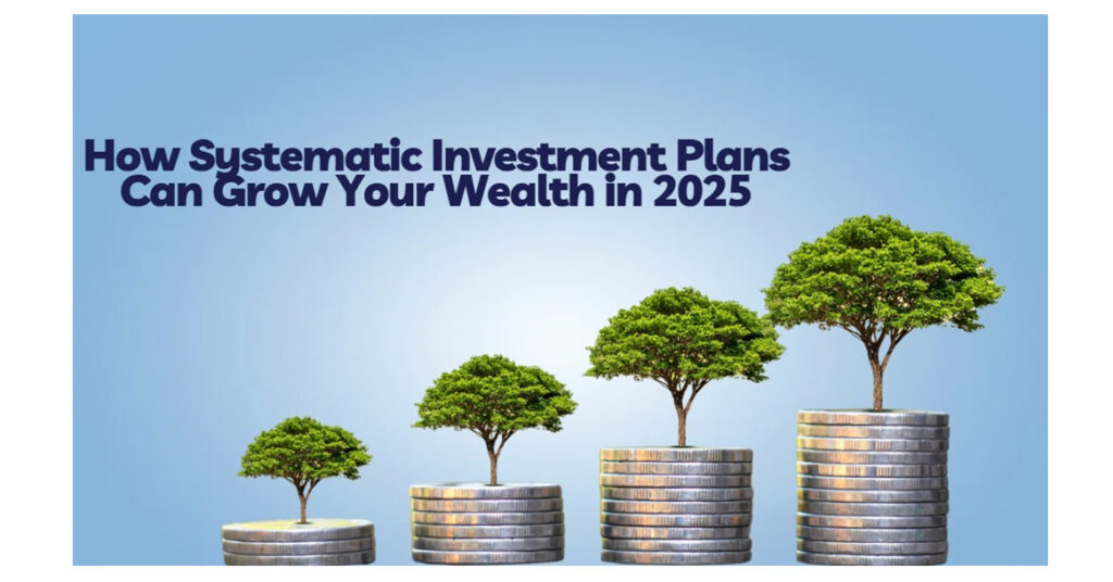 Thinking of Investing in SIP Here’s How Systematic Investment Plans Can Grow Your Wealth in 2025 